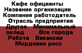 Кафе официанты › Название организации ­ Компания-работодатель › Отрасль предприятия ­ Другое › Минимальный оклад ­ 1 - Все города Работа » Вакансии   . Мордовия респ.